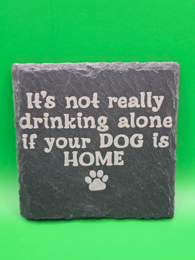 It's not really drinking alone if your dog is home slate coaster