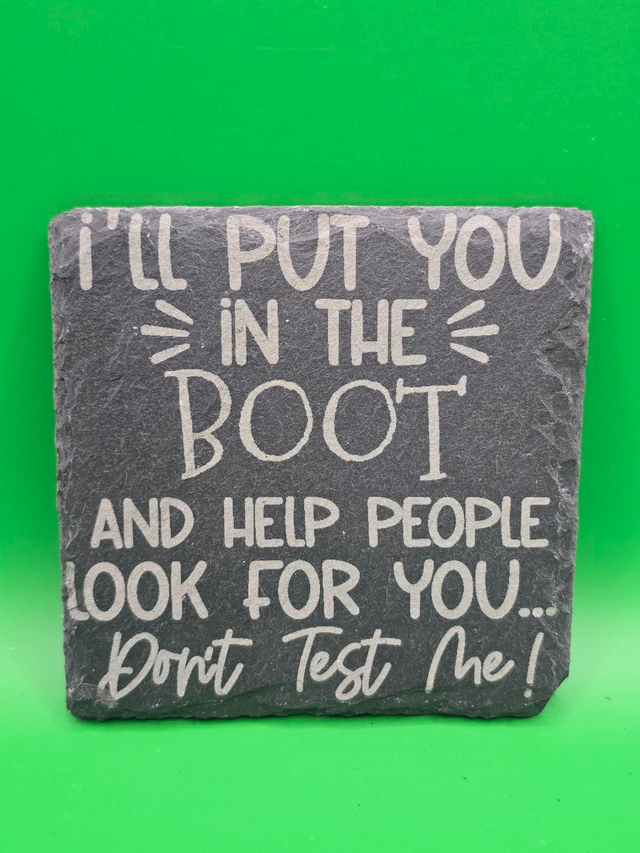 I'll put you in the boot and help people look for you... don't test me! slate coaster