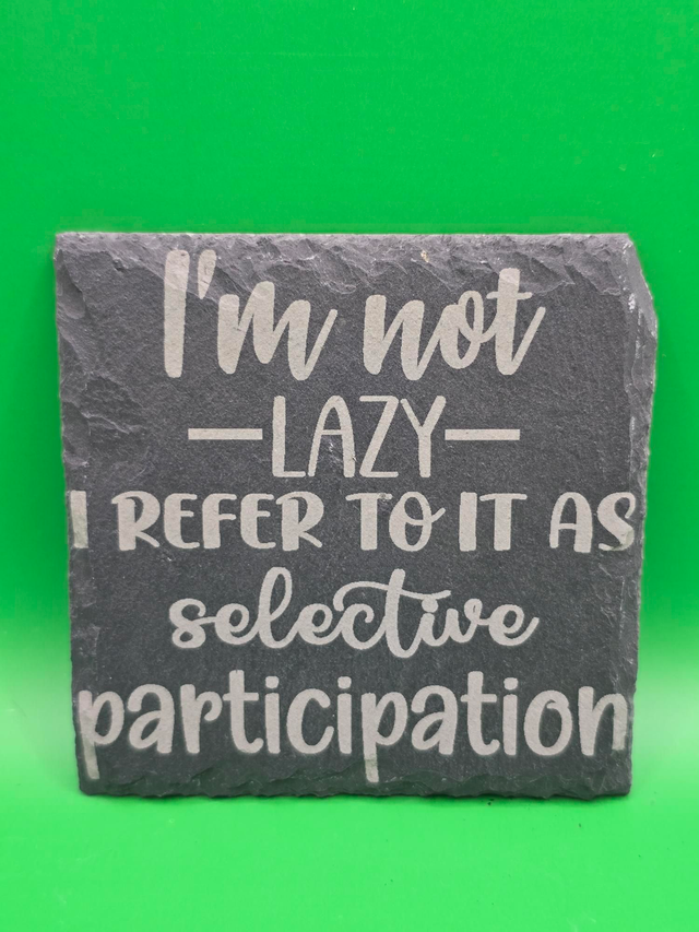 I'm not lazy i refer to it as selective participation slate coaster