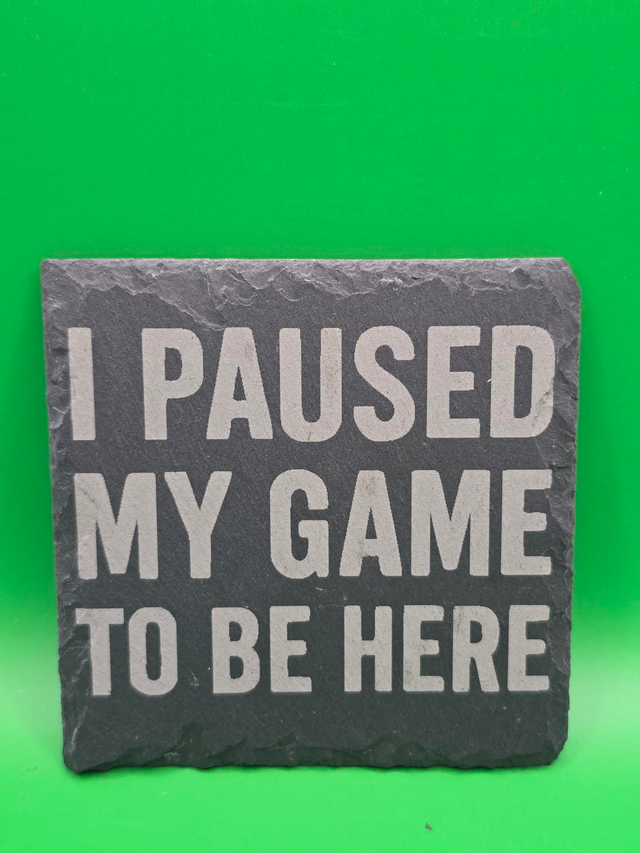 I paused my game to be here slate coaster