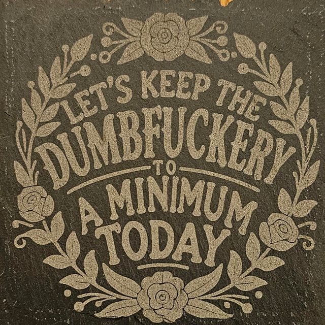 Let's keep the dumbuckery to a minimum today slate coaster