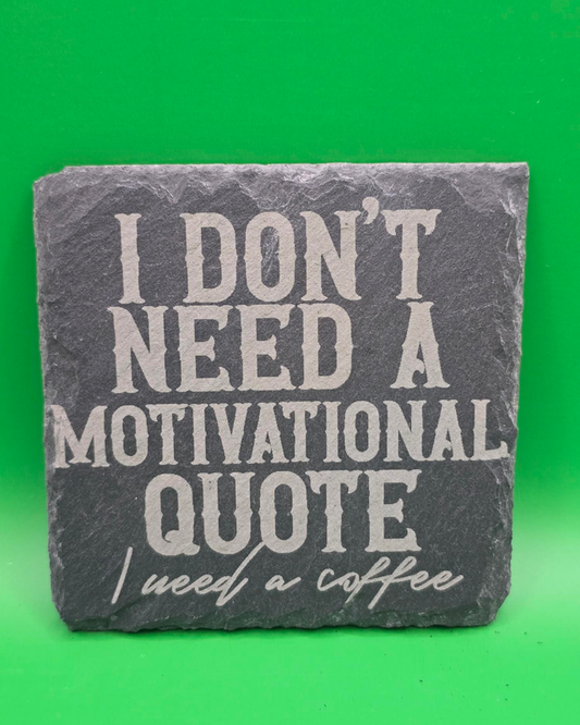 I don't need a motivational quote i need a coffee slate coaster