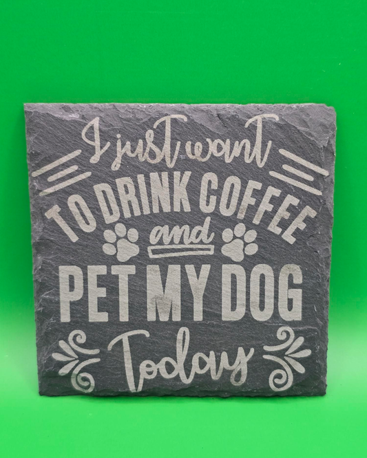I just want to drink coffee and pet my dog today slate coaster