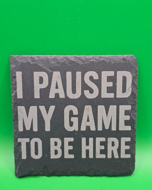 I paused my game to be here slate coaster