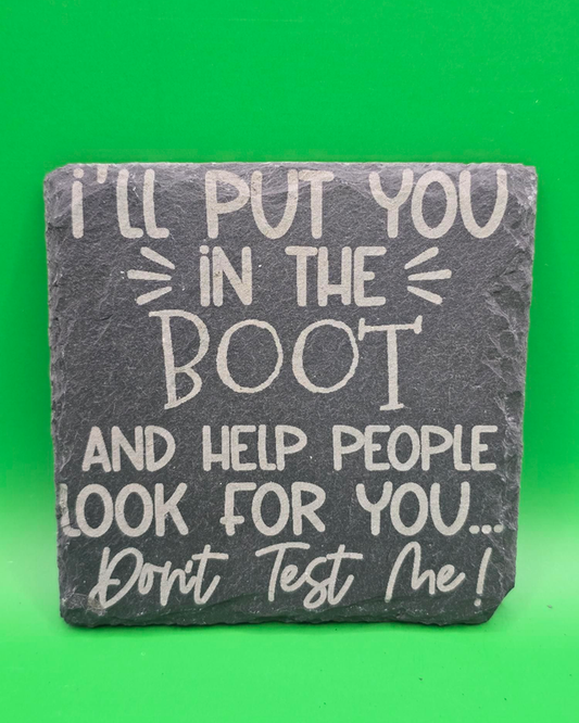 I'll put you in the boot and help people look for you... don't test me! slate coaster