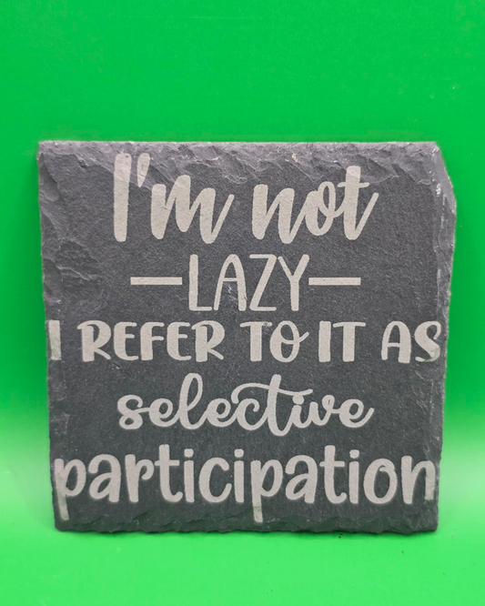 I'm not lazy i refer to it as selective participation slate coaster