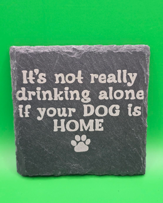 It's not really drinking alone if your dog is home slate coaster